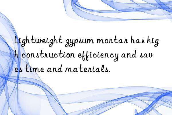 Lightweight gypsum mortar has high construction efficiency and saves time and materials.