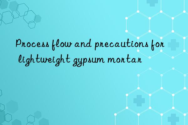 Process flow and precautions for lightweight gypsum mortar