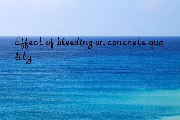 Effect of bleeding on concrete quality