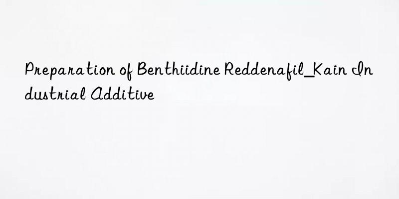 Preparation of Benthiidine Reddenafil_Kain Industrial Additive