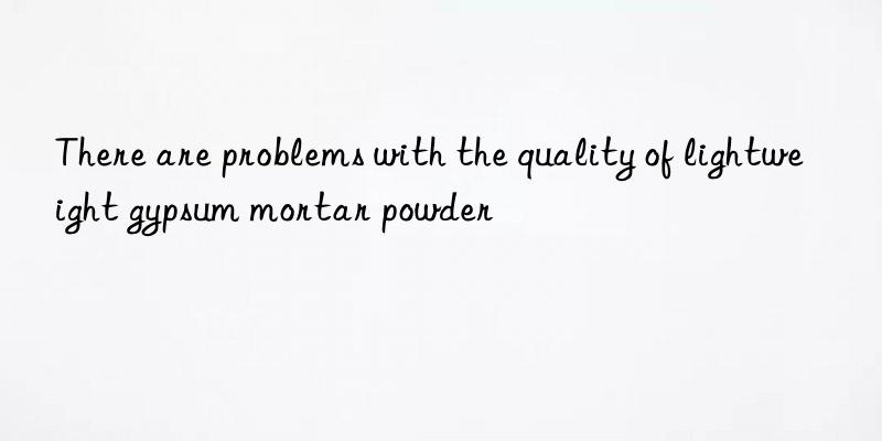 There are problems with the quality of lightweight gypsum mortar powder