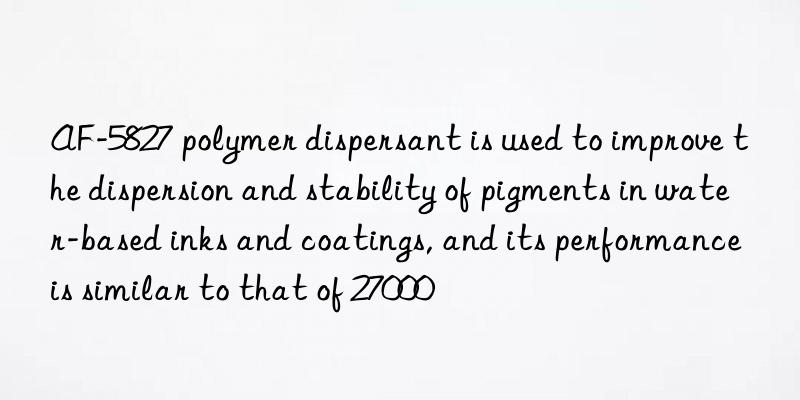 AF-5827 polymer dispersant is used to improve the dispersion and stability of pigments in water-based inks and coatings, and its performance is similar to that of 27000