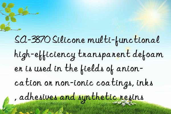 SA-3870 Silicone multi-functional high-efficiency transparent defoamer is used in the fields of anion-cation or non-ionic coatings, inks, adhesives and synthetic resins