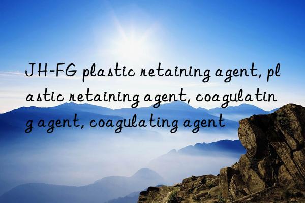 JH-FG plastic retaining agent, plastic retaining agent, coagulating agent, coagulating agent