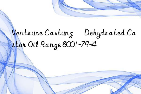 Ventruce Castung® Dehydrated Castor Oil Range 8001-79-4