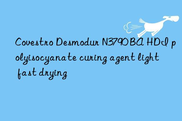 Covestro Desmodur N3790 BA HDI polyisocyanate curing agent light fast drying