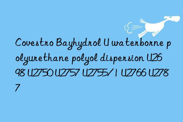 Covestro Bayhydrol U waterborne polyurethane polyol dispersion U2698 U2750 U2757 U2755/1 U2766 U2787