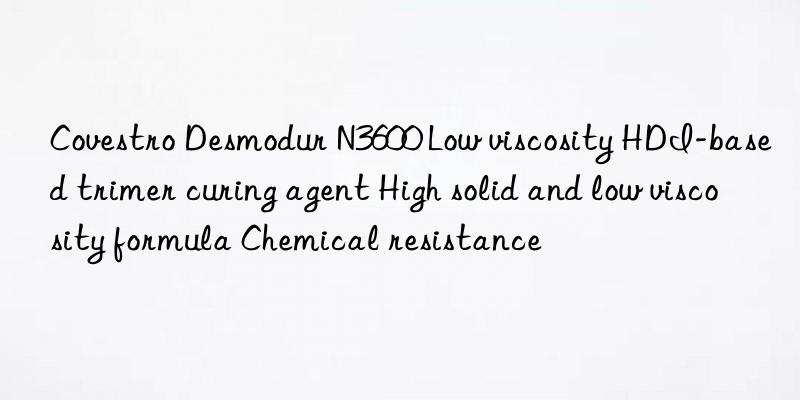 Covestro Desmodur N3600 Low viscosity HDI-based trimer curing agent High solid and low viscosity formula Chemical resistance