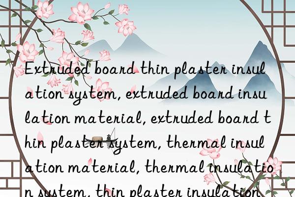 Extruded board thin plaster insulation system, extruded board insulation material, extruded board thin plaster system, thermal insulation material, thermal insulation system, thin plaster insulation