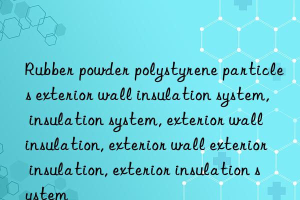 Rubber powder polystyrene particles exterior wall insulation system, insulation system, exterior wall insulation, exterior wall exterior insulation, exterior insulation system