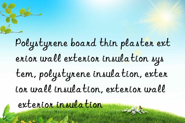 Polystyrene board thin plaster exterior wall exterior insulation system, polystyrene insulation, exterior wall insulation, exterior wall exterior insulation