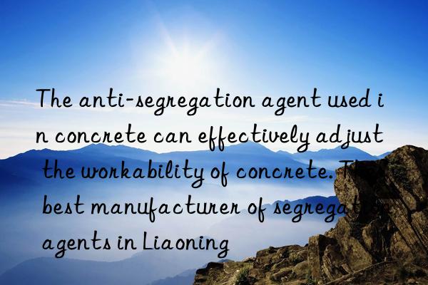 The anti-segregation agent used in concrete can effectively adjust the workability of concrete. The best manufacturer of segregation agents in Liaoning