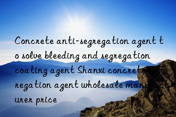 Concrete anti-segregation agent to solve bleeding and segregation coating agent Shanxi concrete segregation agent wholesale manufacturer price