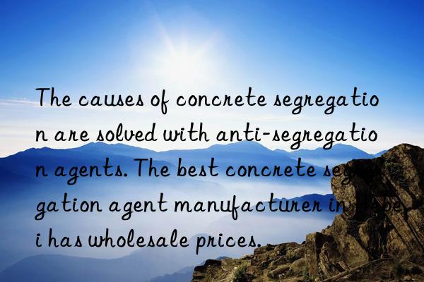 The causes of concrete segregation are solved with anti-segregation agents. The best concrete segregation agent manufacturer in Hebei has wholesale prices.