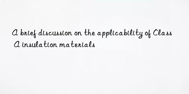 A brief discussion on the applicability of Class A insulation materials