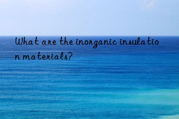 What are the inorganic insulation materials?