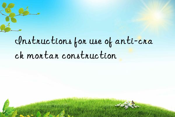 Instructions for use of anti-crack mortar construction