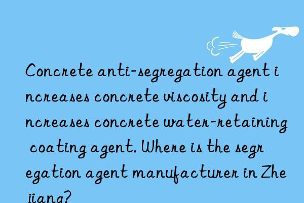 Concrete anti-segregation agent increases concrete viscosity and increases concrete water-retaining coating agent. Where is the segregation agent manufacturer in Zhejiang?