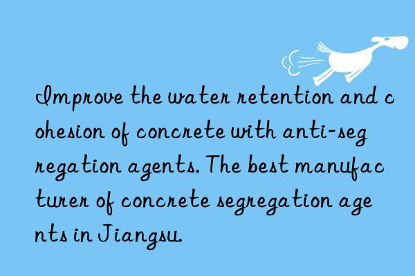 Improve the water retention and cohesion of concrete with anti-segregation agents. The best manufacturer of concrete segregation agents in Jiangsu.