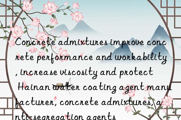 Concrete admixtures improve concrete performance and workability, increase viscosity and protect Hainan water coating agent manufacturer, concrete admixtures, anti-segregation agents