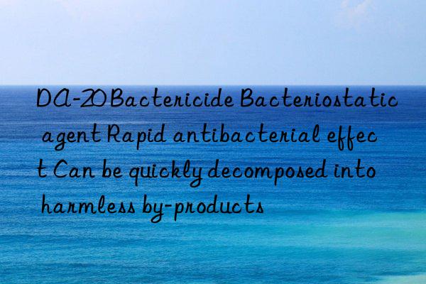 DA-20 Bactericide Bacteriostatic agent Rapid antibacterial effect Can be quickly decomposed into harmless by-products