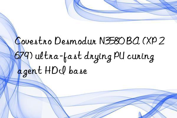 Covestro Desmodur N3580 BA (XP 2679) ultra-fast drying PU curing agent HDI base