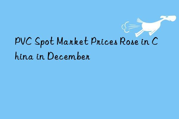 PVC Spot Market Prices Rose in China in December