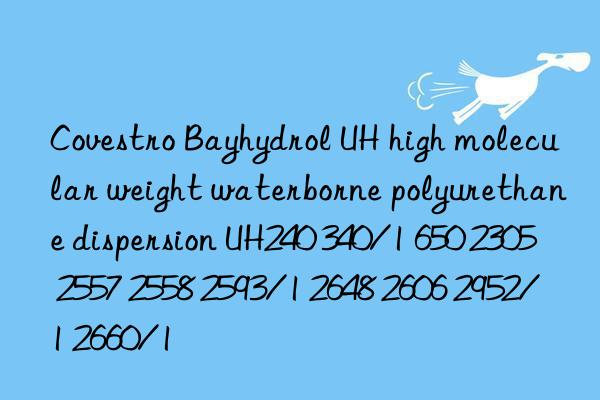 Covestro Bayhydrol UH high molecular weight waterborne polyurethane dispersion UH240 340/1 650 2305 2557 2558 2593/1 2648 2606 2952/1 2660/1