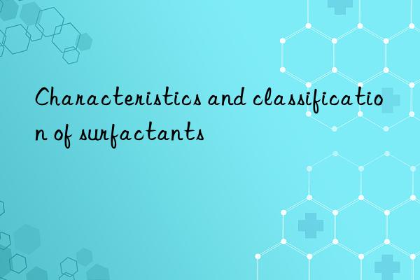 Characteristics and classification of surfactants