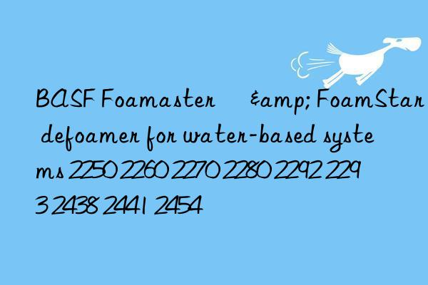 BASF Foamaster® & FoamStar® defoamer for water-based systems 2250 2260 2270 2280 2292 2293 2438 2441 2454