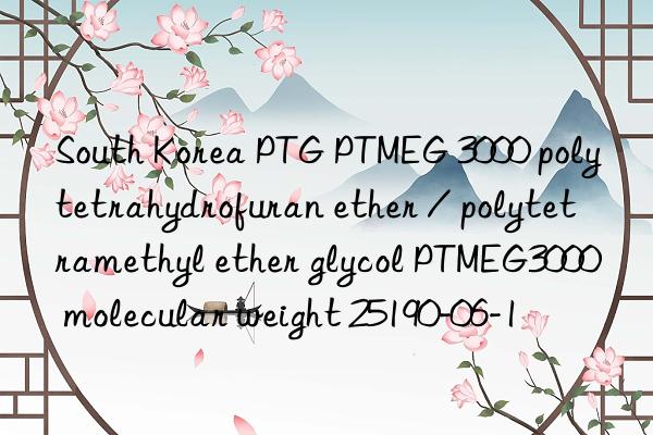 South Korea PTG PTMEG 3000 polytetrahydrofuran ether / polytetramethyl ether glycol PTMEG3000 molecular weight 25190-06-1