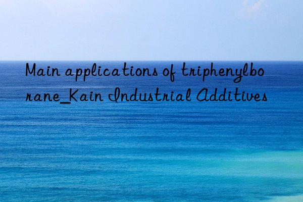 Main applications of triphenylborane_Kain Industrial Additives