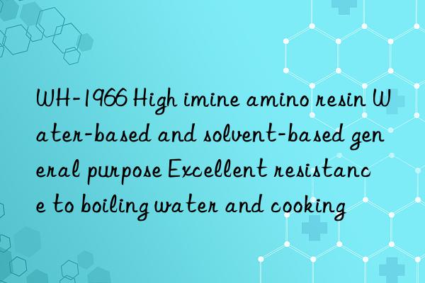 WH-1966 High imine amino resin Water-based and solvent-based general purpose Excellent resistance to boiling water and cooking