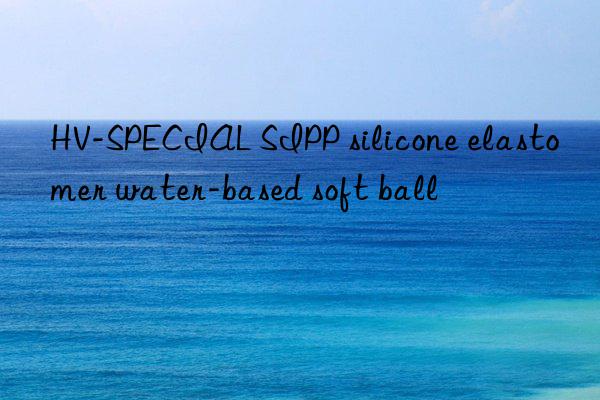 HV-SPECIAL SIPP silicone elastomer water-based soft ball