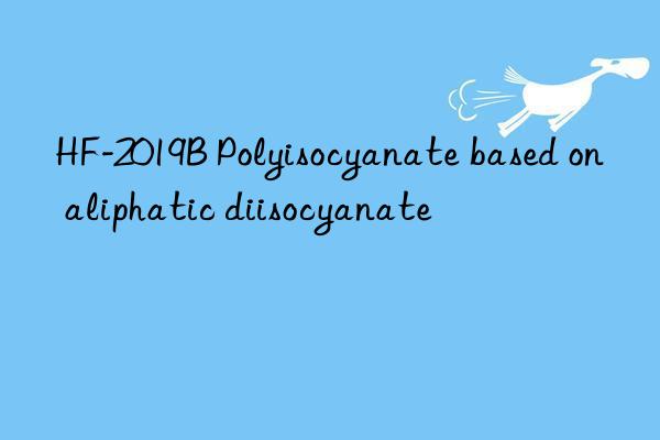 HF-2019B Polyisocyanate based on aliphatic diisocyanate