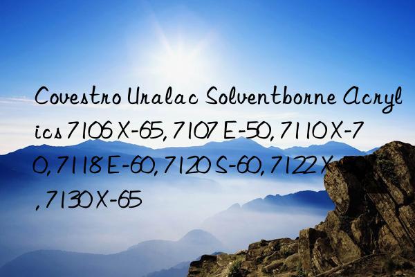 Covestro Uralac Solventborne Acrylics 7106 X-65, 7107 E-50, 7110 X-70, 7118 E-60, 7120 S-60, 7122 X-50, 7130 X-65