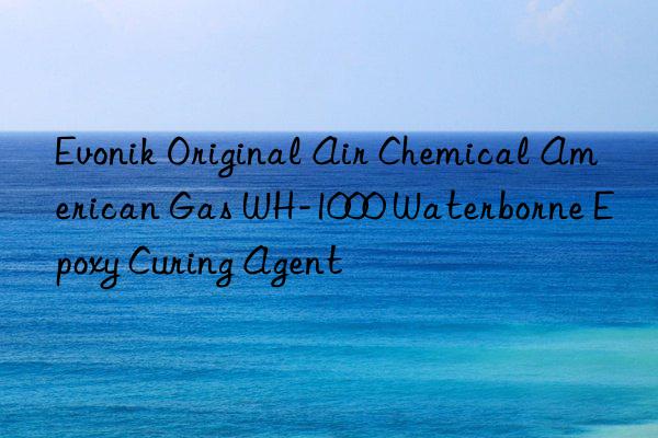 Evonik Original Air Chemical American Gas WH-1000 Waterborne Epoxy Curing Agent