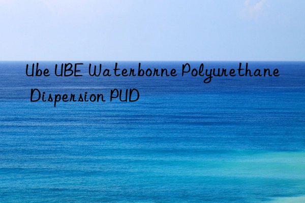 Ube UBE Waterborne Polyurethane Dispersion PUD