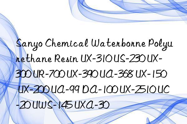 Sanyo Chemical Waterborne Polyurethane Resin UX-310 US-230 UX-300 UR-700 UX-390 UA-368 UX-150 UX-200 UA-99 DA-100 UX-2510 UC-20 UWS-145 UXA-30