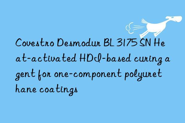 Covestro Desmodur BL 3175 SN Heat-activated HDI-based curing agent for one-component polyurethane coatings