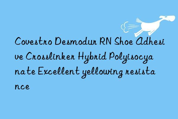 Covestro Desmodur RN Shoe Adhesive Crosslinker Hybrid Polyisocyanate Excellent yellowing resistance