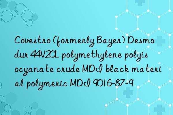 Covestro (formerly Bayer) Desmodur 44V20L polymethylene polyisocyanate crude MDI black material polymeric MDI 9016-87-9