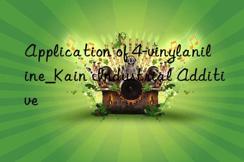 Application of 4-vinylaniline_Kain Industrial Additive