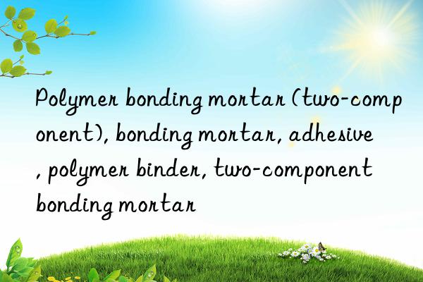 Polymer bonding mortar (two-component), bonding mortar, adhesive, polymer binder, two-component bonding mortar