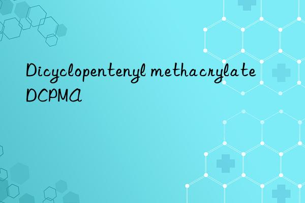 Dicyclopentenyl methacrylate DCPMA