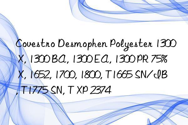 Covestro Desmophen Polyester 1300 X, 1300 BA, 1300 EA, 1300 PR 75% X, 1652, 1700, 1800, T1665 SN/IB, T1775 SN, T XP 2374