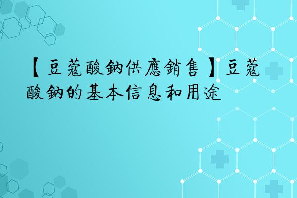 【豆蔻酸钠供应销售】豆蔻酸钠的基本信息和用途