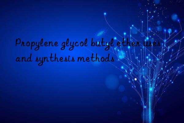 Propylene glycol butyl ether uses and synthesis methods