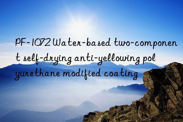 PF-1072 Water-based two-component self-drying anti-yellowing polyurethane modified coating