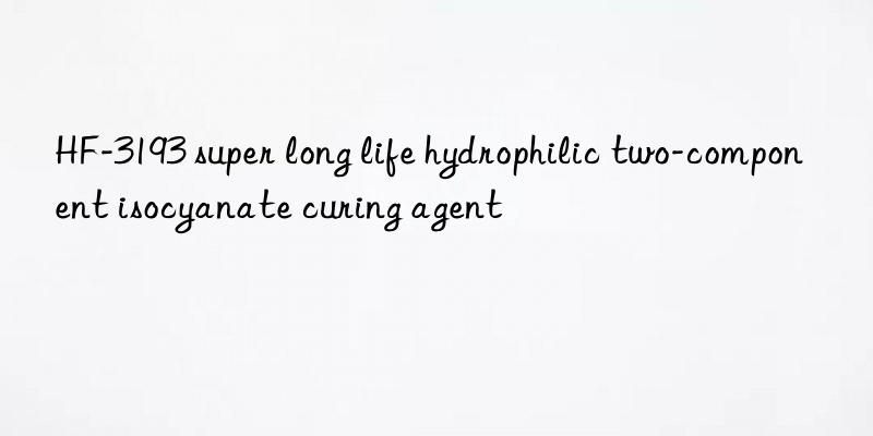 HF-3193 super long life hydrophilic two-component isocyanate curing agent